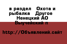  в раздел : Охота и рыбалка » Другое . Ненецкий АО,Выучейский п.